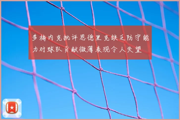多梅内克批评恩德里克缺乏防守能力对球队贡献微薄表现令人失望