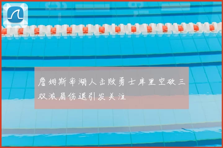 詹姆斯率湖人击败勇士库里空砍三双浓眉伤退引发关注