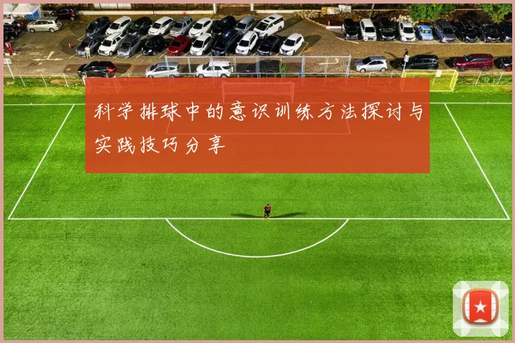 科学排球中的意识训练方法探讨与实践技巧分享