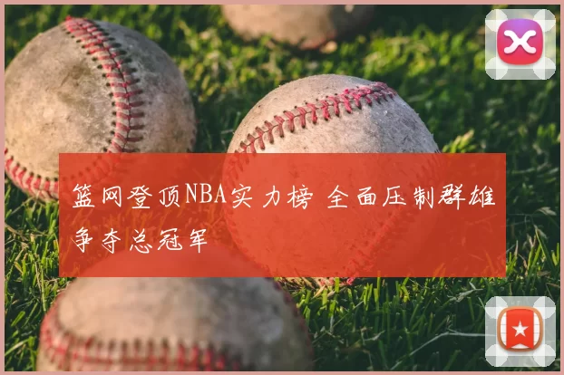 篮网登顶NBA实力榜 全面压制群雄争夺总冠军