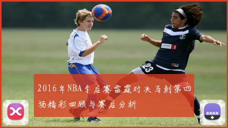 2016年NBA季后赛雷霆对决马刺第四场精彩回顾与赛后分析