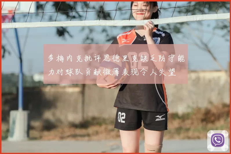 多梅内克批评恩德里克缺乏防守能力对球队贡献微薄表现令人失望