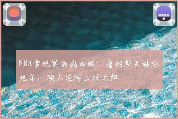 NBA常规赛激战回顾：詹姆斯关键球绝杀，湖人逆转击败太阳