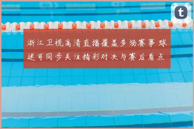 浙江卫视高清直播覆盖多场赛事 球迷可同步关注精彩对决与赛后看点