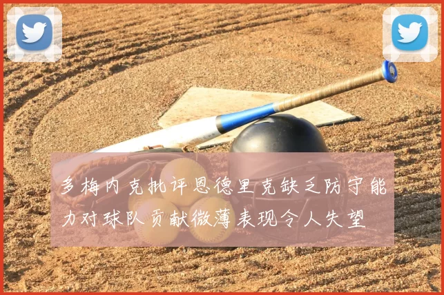 多梅内克批评恩德里克缺乏防守能力对球队贡献微薄表现令人失望