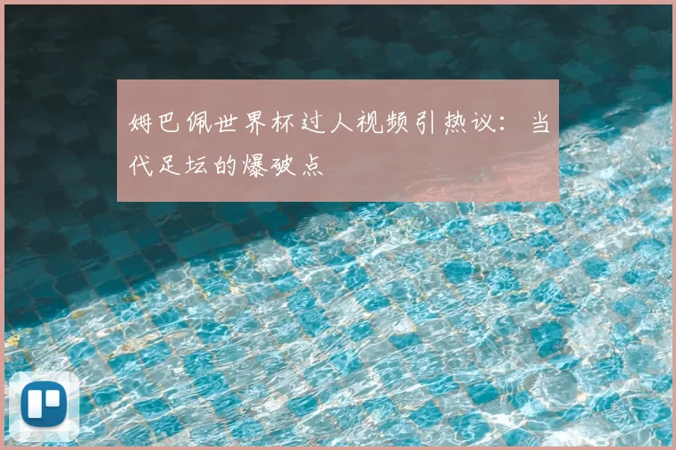 姆巴佩世界杯过人视频引热议:当代足坛的爆破点
